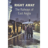 Right Away: The Railways of East Anglia