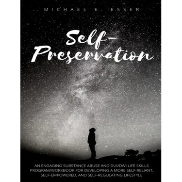 Self-Preservation: An Engaging Substance Abuse and DUI/DWI Life Skills Program/Workbook for Developing a More Self-Reliant, Self-Empowere