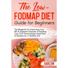The Low FODMAP Diet Guide for Beginners: The Blueprint for Improving Your IBS & Digestive Disorder & Building Your Own Personalized Meal Plan & Recipe