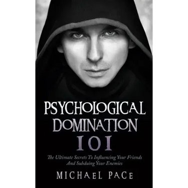 Psychological Domination 101: The Ultimate Secrets To Influencing Your Friends And Subduing Your Enemies
