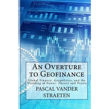 An Overture to Geofinance: Global Finance, Geopolitics, and the Wielding of Power: Theory and Praxis
