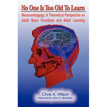 No One Is Too Old To Learn: Neuroandragogy: A Theoretical Perspective on Adult Brain Functions and Adult Learning