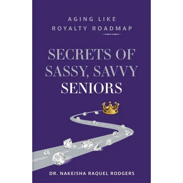 Secrets of Sassy, Savvy Seniors: Aging Like Royalty Roadmap