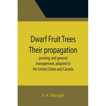 Dwarf Fruit Trees Their propagation, pruning, and general management, adapted to the United States and Canada