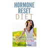 Hormone Reset Diet: Proven Step By Step Guide To Cure Your Hormones, Balance Your Health, And Secrets for Weight Loss up to 5Lbs in 1 Week