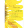 Beyond Tears: Living After Losing a Child (Revised Edition with a Chapter Written by Siblings)