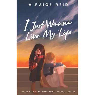 I Just Wanna Live My Life: Poetry of a deaf, borderline, asexual lesbian