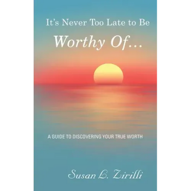 It's Never Too Late to Be Worthy Of ...: A Guide to Discovering Your True Worth