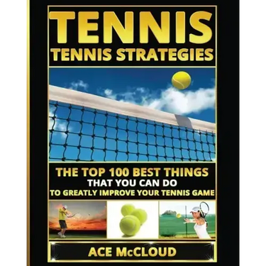 Tennis: Tennis Strategies: The Top 100 Best Things That You Can Do To Greatly Improve Your Tennis Game