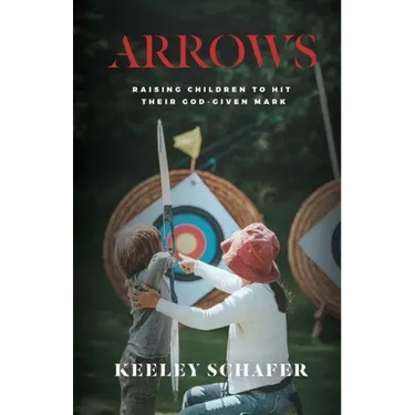 Arrows: Raising Children to Hit Their God-Given Mark