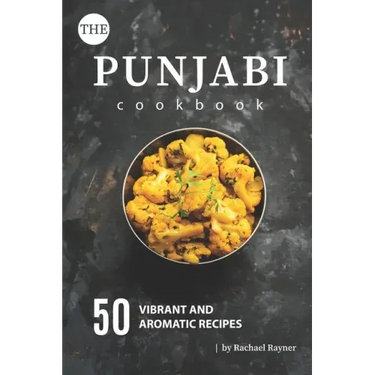 The Punjabi Cookbook: 50 Vibrant and Aromatic Recipes