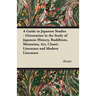 A Guide to Japanese Studies - Orientation in the Study of Japanese History, Buddhism, Shintoism, Art, Classic Literature and Modern Literature