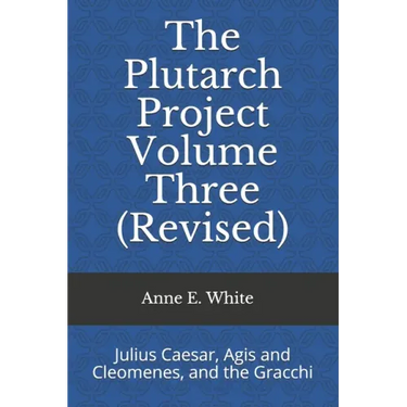 The Plutarch Project Volume Three (Revised): Julius Caesar, Agis and Cleomenes, and the Gracchi