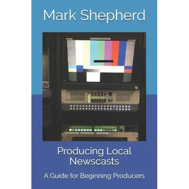 Producing Local Newscasts: A Guide for Beginning Producers
