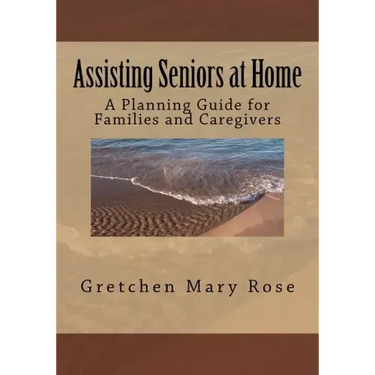 Assisting Seniors at Home, A Planning Guide for Families and Caregivers