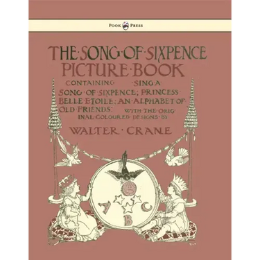 The Song of Sixpence Picture Book - Containing Sing a Song of Sixpence, Princess Belle Etoile, an Alphabet of Old Friends - Illustrated by Walter Cran