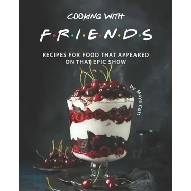 Cooking with F.R.I.E.N.D.S: Recipes for Food That Appeared on That Epic Show