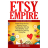 Etsy Empire: Proven Tactics for Your Etsy Business Success, Including Etsy SEO, Etsy Shop Building, Social Media for Etsy and Etsy Pricing Tips