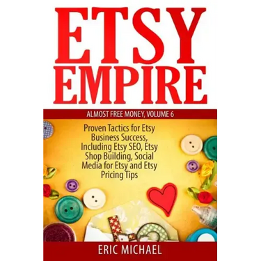 Etsy Empire: Proven Tactics for Your Etsy Business Success, Including Etsy SEO, Etsy Shop Building, Social Media for Etsy and Etsy Pricing Tips