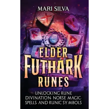Elder Futhark Runes: Unlocking Rune Divination, Norse Magic, Spells, and Runic Symbols