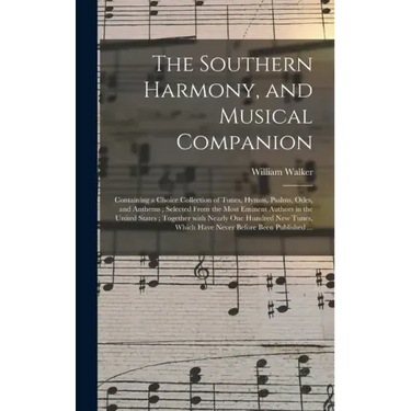The Southern Harmony, and Musical Companion: Containing a Choice Collection of Tunes, Hymns, Psalms, Odes, and Anthems; Selected From the Most Eminent