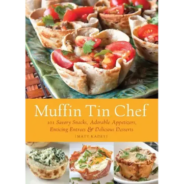 Muffin Tin Chef: 101 Savory Snacks, Adorable Appetizers, Enticing Entrees and Delicious Desserts