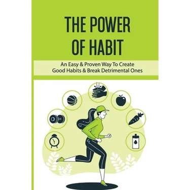 The Power Of Habit: An Easy & Proven Way To Create Good Habits & Break Detrimental Ones: Habits That Will Keep You Fit And Healthy