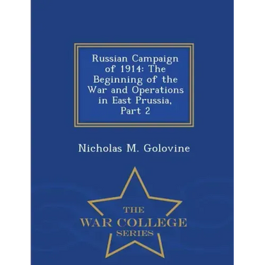 Russian Campaign of 1914: The Beginning of the War and Operations in East Prussia, Part 2 - War College Series