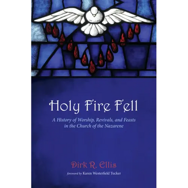 Holy Fire Fell: A History of Worship, Revivals, and Feasts in the Church of the Nazarene