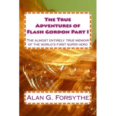 The True Adventures of Flash Gordon Part I: The almost entirely true memoir of the world's first super hero