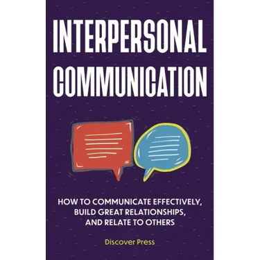 Interpersonal Communication: How to Communicate Effectively, Build Great Relationships, and Relate to Others