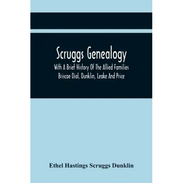 Scruggs Genealogy; With A Brief History Of The Allied Families Briscoe Dial, Dunklin, Leake And Price