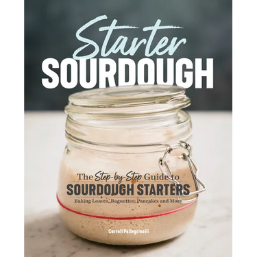 Starter Sourdough: The Step-By-Step Guide to Sourdough Starters, Baking Loaves, Baguettes, Pancakes, and More