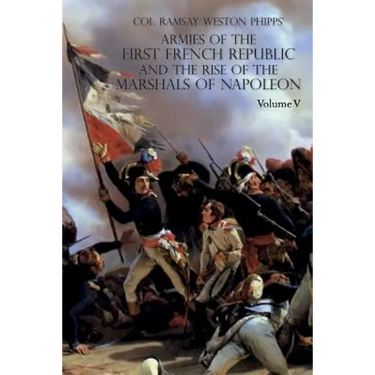 Armies of the First French Republic and the Rise of the Marshals of Napoleon I: VOLUME V: The Armies on the Rhine, in Switzerland, Holland, Italy, Egy