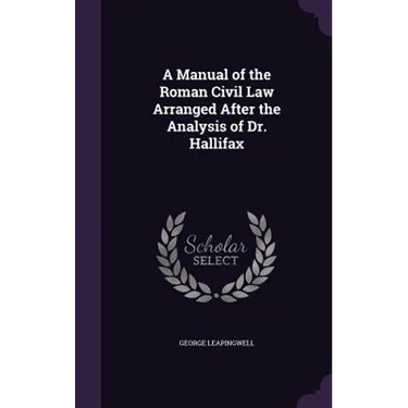 A Manual of the Roman Civil Law Arranged After the Analysis of Dr. Hallifax