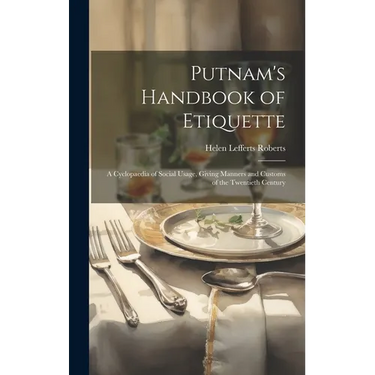 Putnam's Handbook of Etiquette: A Cyclopaedia of Social Usage, Giving Manners and Customs of the Twentieth Century