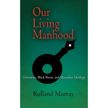 Our Living Manhood: Literature, Black Power, and Masculine Ideology
