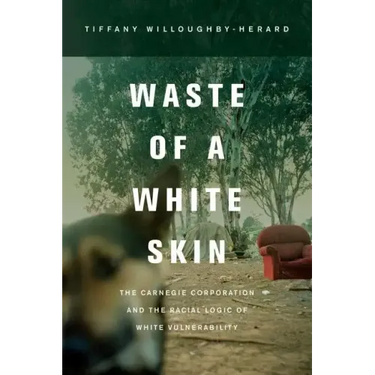 Waste of a White Skin: The Carnegie Corporation and the Racial Logic of White Vulnerability