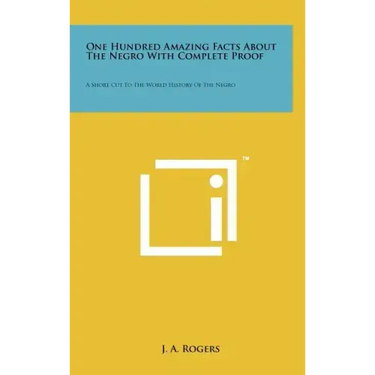 One Hundred Amazing Facts About The Negro With Complete Proof: A Short Cut To The World History Of The Negro