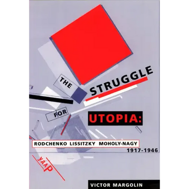 The Struggle for Utopia: Rodchenko, Lissitzky, Moholy-Nagy, 1917-1946