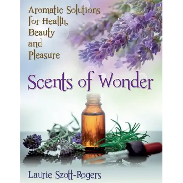 Scents of Wonder: Aromatic Solutions for Health, Beauty and Pleasure