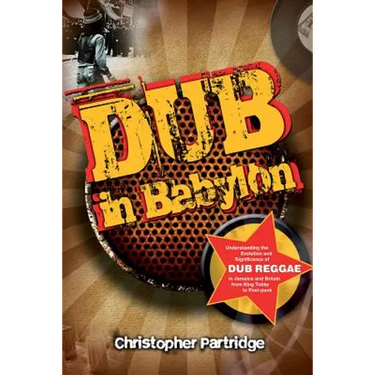 Dub in Babylon: Understanding the Evolution and Significance of Dub Reggae in Jamaica and Britain from King Tubby to Post-Punk