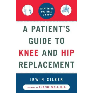 A Patient's Guide to Knee and Hip Replacement: Everything You Need to Know