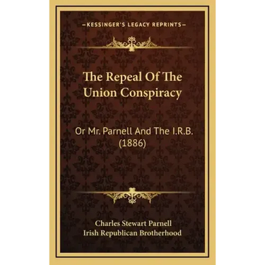 The Repeal Of The Union Conspiracy: Or Mr. Parnell And The I.R.B. (1886)