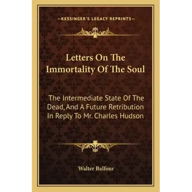 Letters on the Immortality of the Soul: The Intermediate State of the Dead, and a Future Retribution in Reply to Mr. Charles Hudson