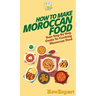 How To Make Moroccan Food: Your Step By Step Guide To Cooking Moroccan Food