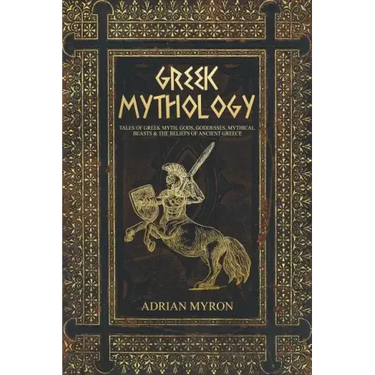 Greek Mythology: Tales of Greek Myth, Gods, Goddesses, Mythical Beasts & the Beliefs of Ancient Greece