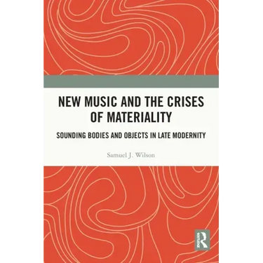 New Music and the Crises of Materiality: Sounding Bodies and Objects in Late Modernity