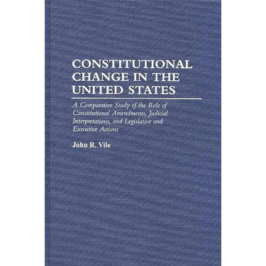 Constitutional Change in the United States: A Comparative Study of the Role of Constitutional Amendments, Judicial Interpretations, and Legislative an