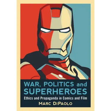 War, Politics and Superheroes: Ethics and Propaganda in Comics and Film